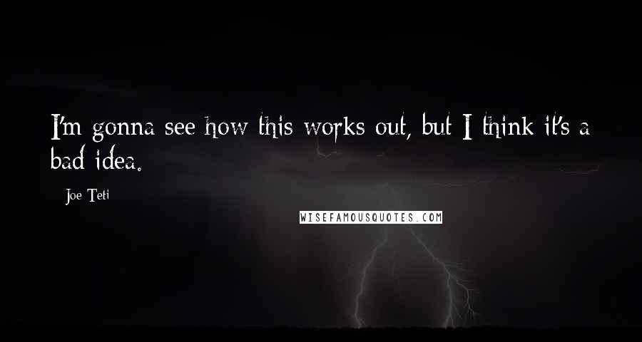 Joe Teti Quotes: I'm gonna see how this works out, but I think it's a bad idea.