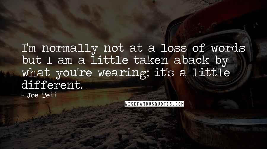 Joe Teti Quotes: I'm normally not at a loss of words but I am a little taken aback by what you're wearing; it's a little different.