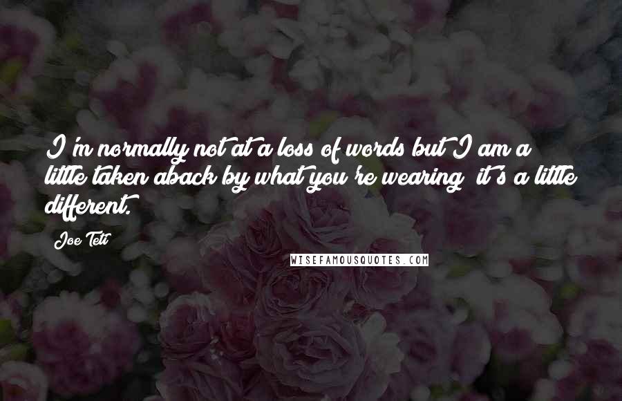 Joe Teti Quotes: I'm normally not at a loss of words but I am a little taken aback by what you're wearing; it's a little different.