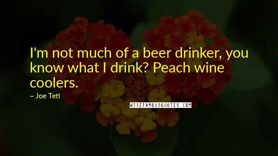 Joe Teti Quotes: I'm not much of a beer drinker, you know what I drink? Peach wine coolers.