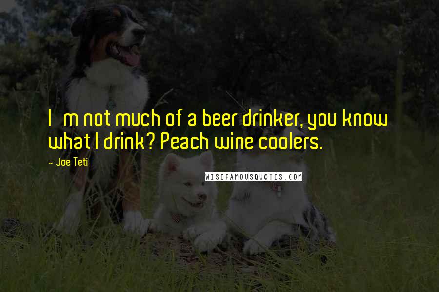 Joe Teti Quotes: I'm not much of a beer drinker, you know what I drink? Peach wine coolers.