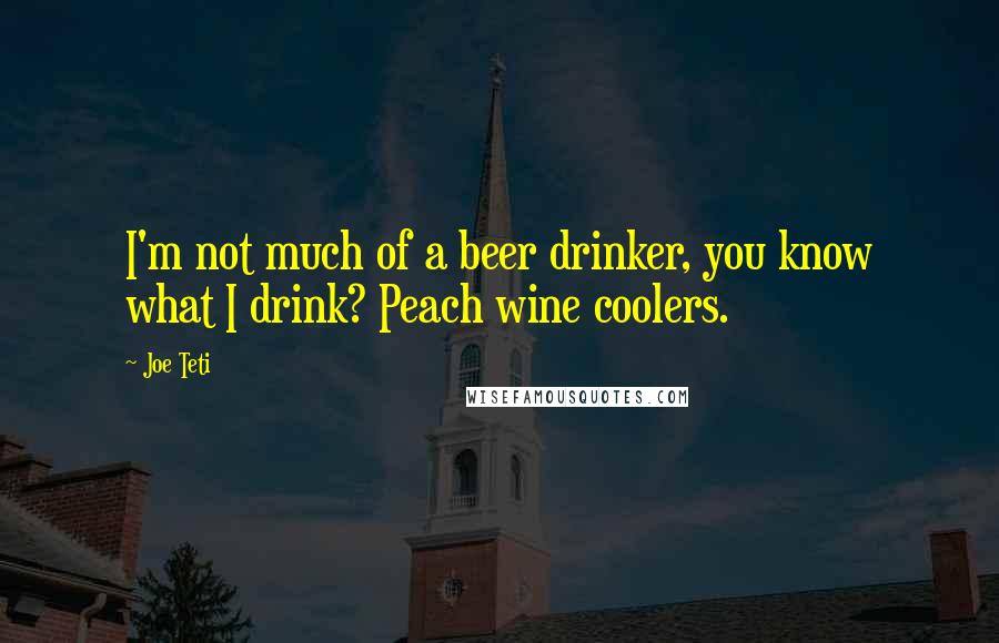 Joe Teti Quotes: I'm not much of a beer drinker, you know what I drink? Peach wine coolers.