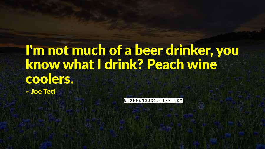 Joe Teti Quotes: I'm not much of a beer drinker, you know what I drink? Peach wine coolers.