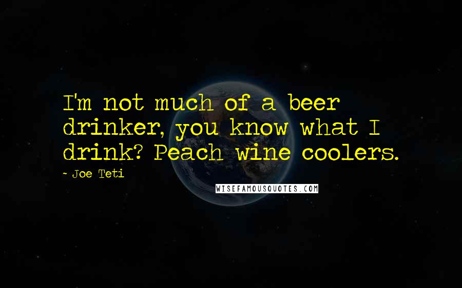 Joe Teti Quotes: I'm not much of a beer drinker, you know what I drink? Peach wine coolers.