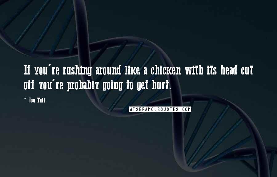 Joe Teti Quotes: If you're rushing around like a chicken with its head cut off you're probably going to get hurt.