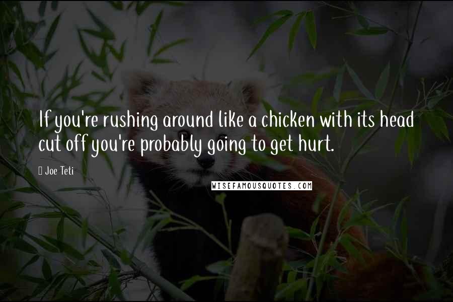 Joe Teti Quotes: If you're rushing around like a chicken with its head cut off you're probably going to get hurt.