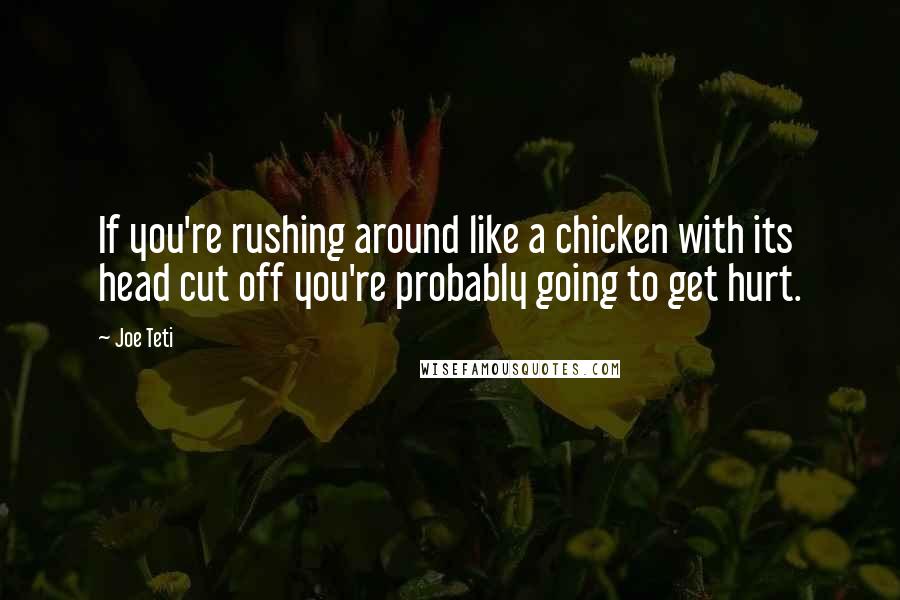 Joe Teti Quotes: If you're rushing around like a chicken with its head cut off you're probably going to get hurt.