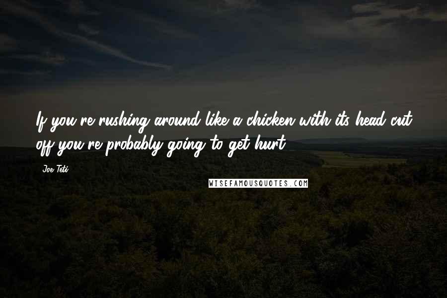 Joe Teti Quotes: If you're rushing around like a chicken with its head cut off you're probably going to get hurt.