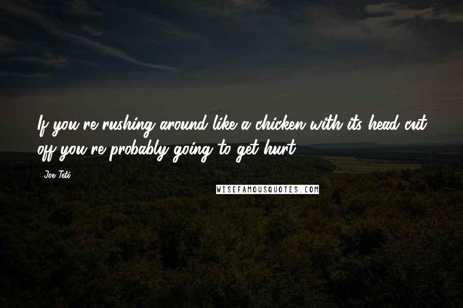 Joe Teti Quotes: If you're rushing around like a chicken with its head cut off you're probably going to get hurt.