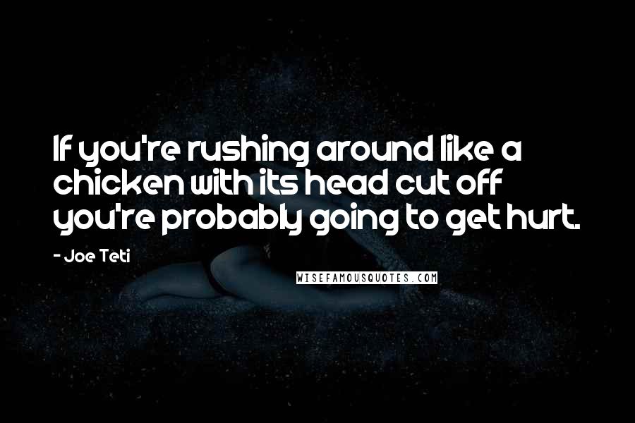 Joe Teti Quotes: If you're rushing around like a chicken with its head cut off you're probably going to get hurt.
