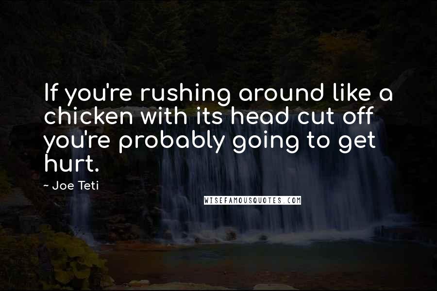 Joe Teti Quotes: If you're rushing around like a chicken with its head cut off you're probably going to get hurt.