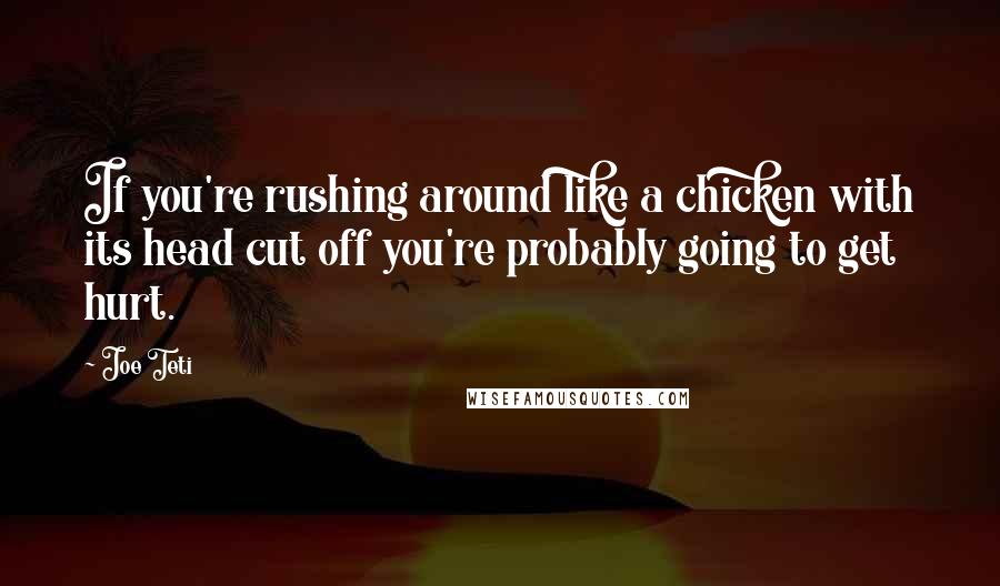 Joe Teti Quotes: If you're rushing around like a chicken with its head cut off you're probably going to get hurt.