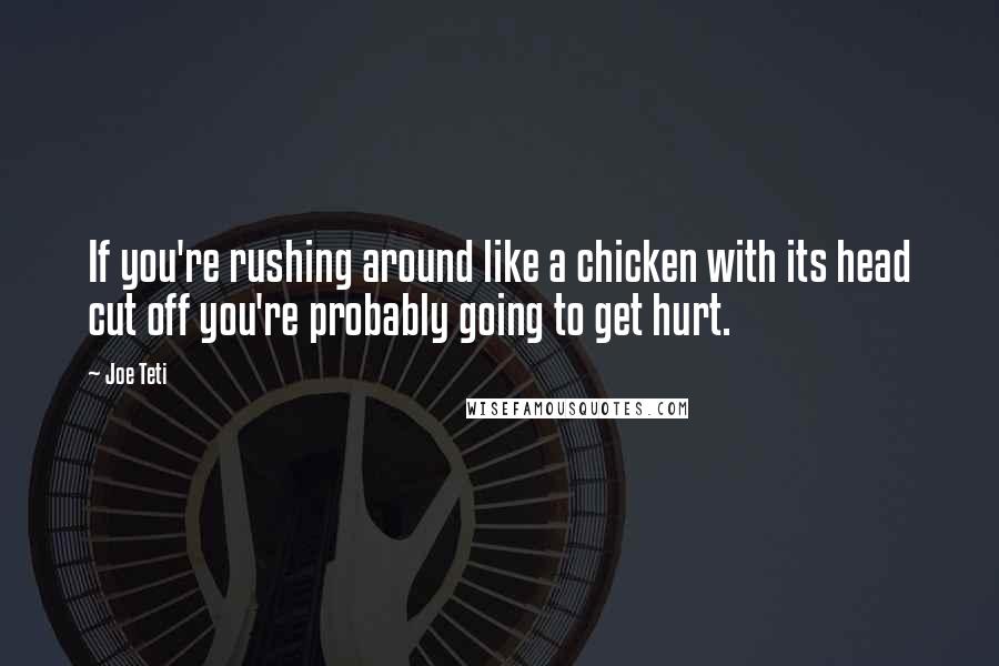 Joe Teti Quotes: If you're rushing around like a chicken with its head cut off you're probably going to get hurt.