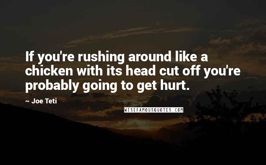 Joe Teti Quotes: If you're rushing around like a chicken with its head cut off you're probably going to get hurt.