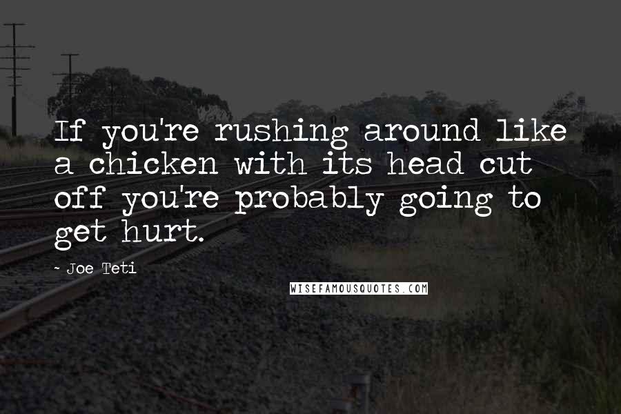 Joe Teti Quotes: If you're rushing around like a chicken with its head cut off you're probably going to get hurt.