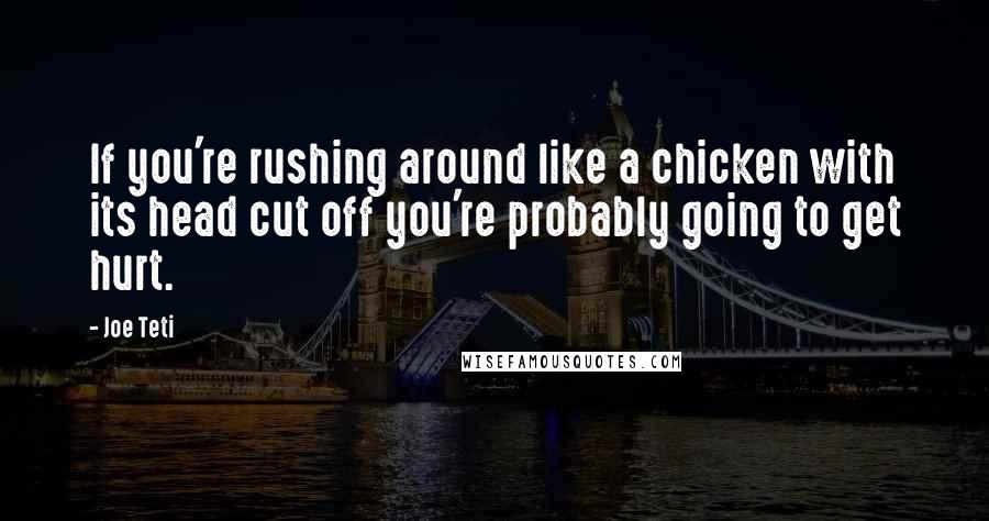 Joe Teti Quotes: If you're rushing around like a chicken with its head cut off you're probably going to get hurt.