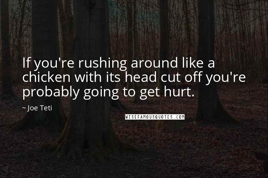 Joe Teti Quotes: If you're rushing around like a chicken with its head cut off you're probably going to get hurt.