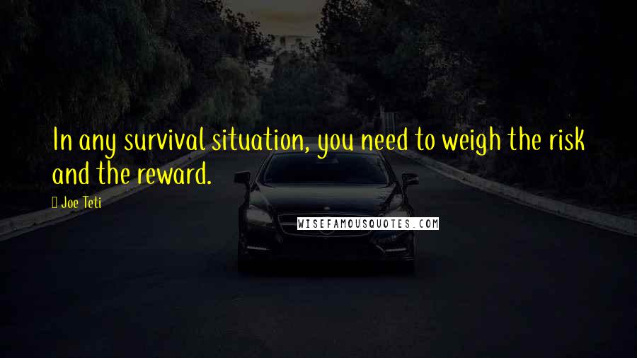 Joe Teti Quotes: In any survival situation, you need to weigh the risk and the reward.