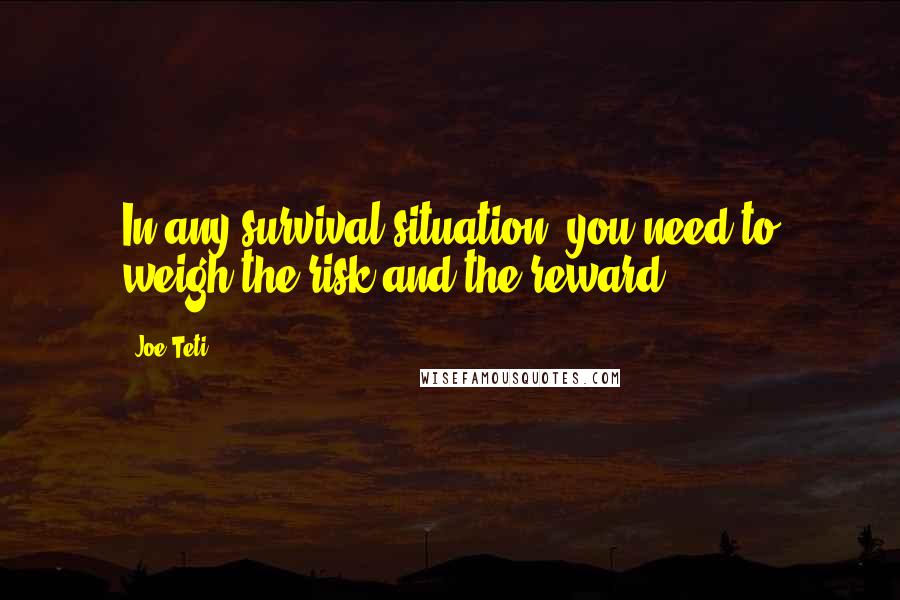 Joe Teti Quotes: In any survival situation, you need to weigh the risk and the reward.