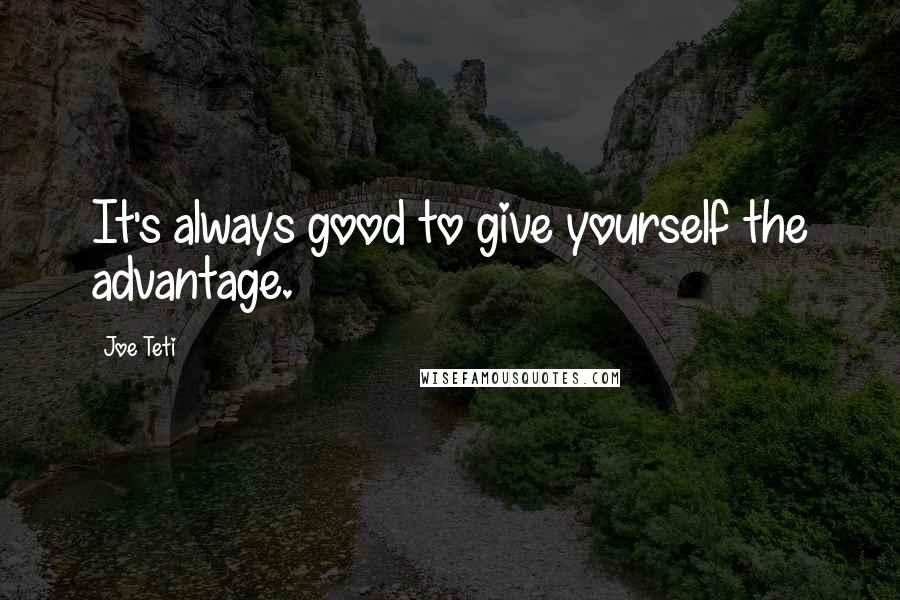 Joe Teti Quotes: It's always good to give yourself the advantage.