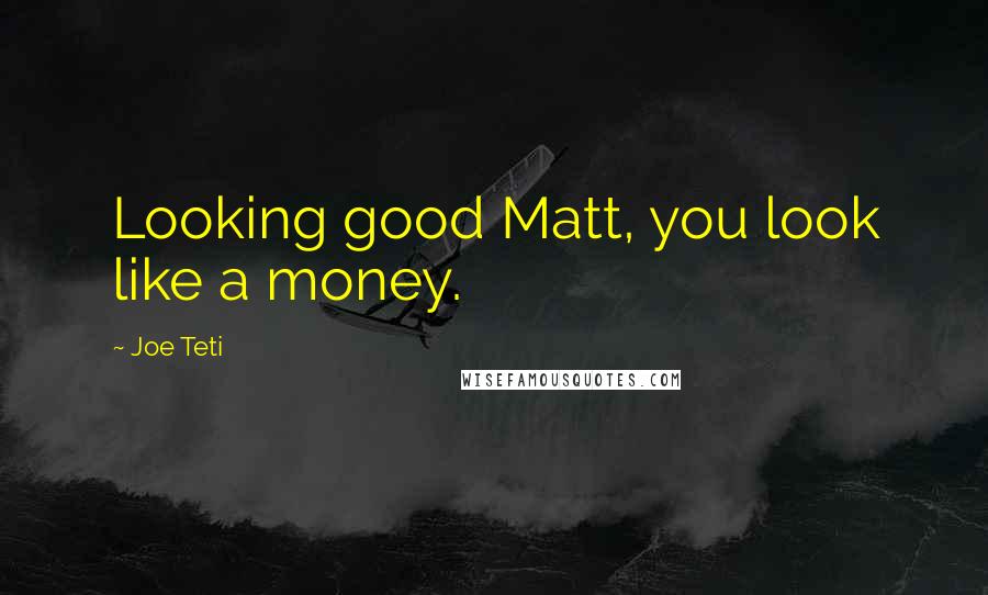 Joe Teti Quotes: Looking good Matt, you look like a money.