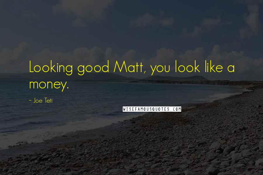 Joe Teti Quotes: Looking good Matt, you look like a money.