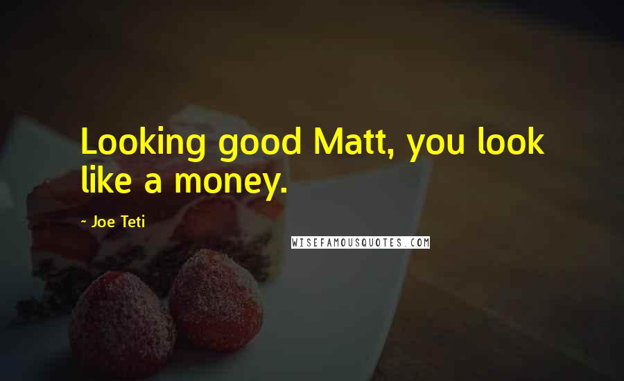 Joe Teti Quotes: Looking good Matt, you look like a money.