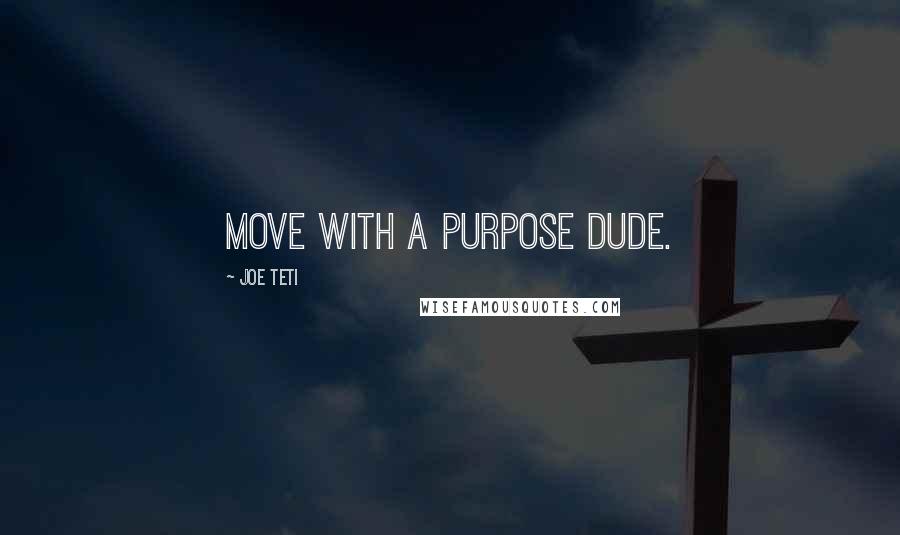 Joe Teti Quotes: Move with a purpose dude.