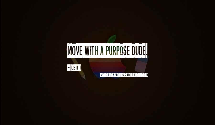 Joe Teti Quotes: Move with a purpose dude.