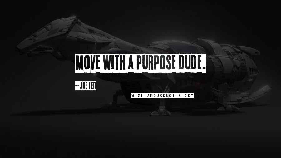 Joe Teti Quotes: Move with a purpose dude.