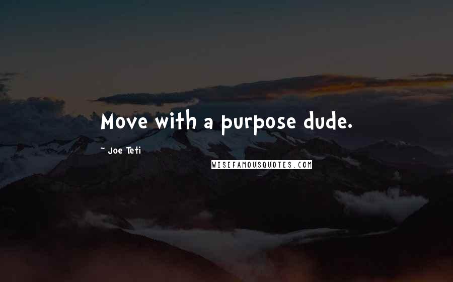 Joe Teti Quotes: Move with a purpose dude.