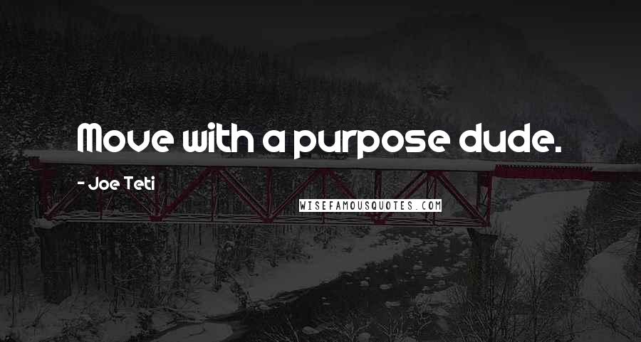 Joe Teti Quotes: Move with a purpose dude.