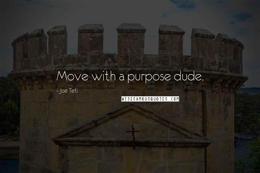 Joe Teti Quotes: Move with a purpose dude.
