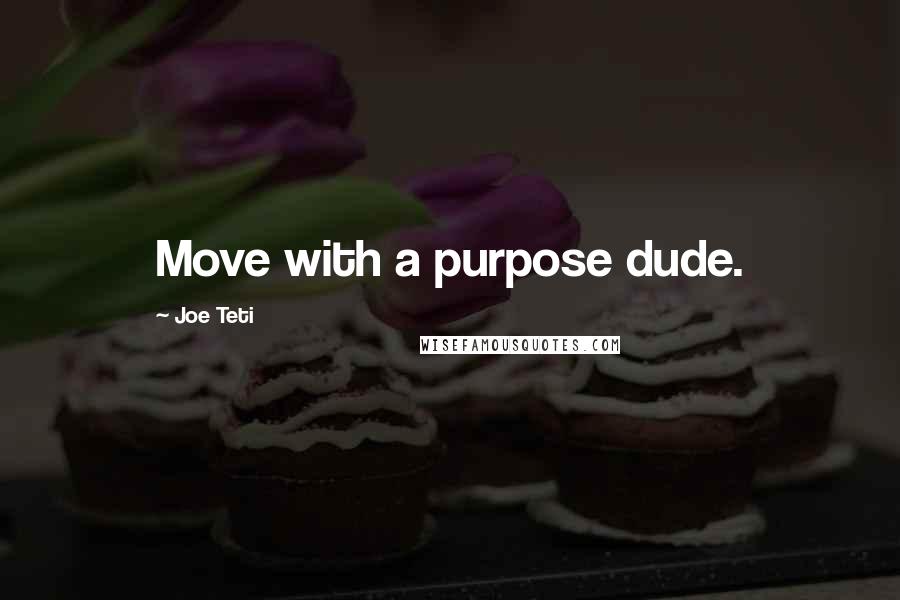 Joe Teti Quotes: Move with a purpose dude.