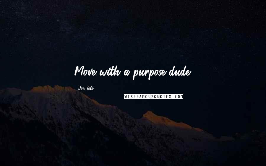 Joe Teti Quotes: Move with a purpose dude.