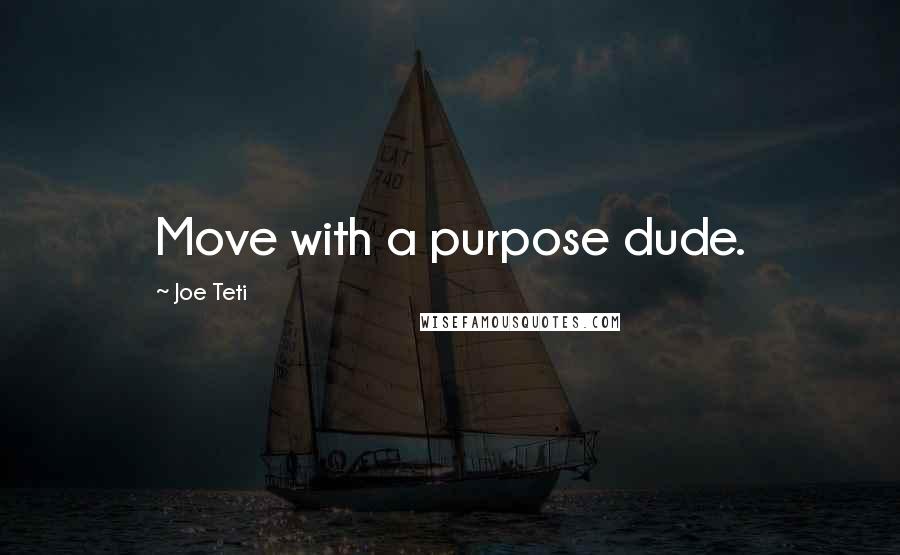 Joe Teti Quotes: Move with a purpose dude.