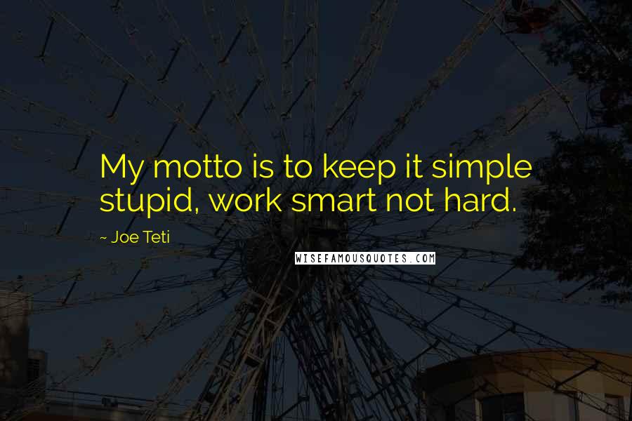 Joe Teti Quotes: My motto is to keep it simple stupid, work smart not hard.