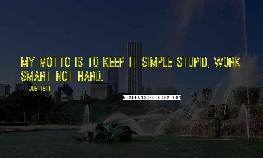 Joe Teti Quotes: My motto is to keep it simple stupid, work smart not hard.