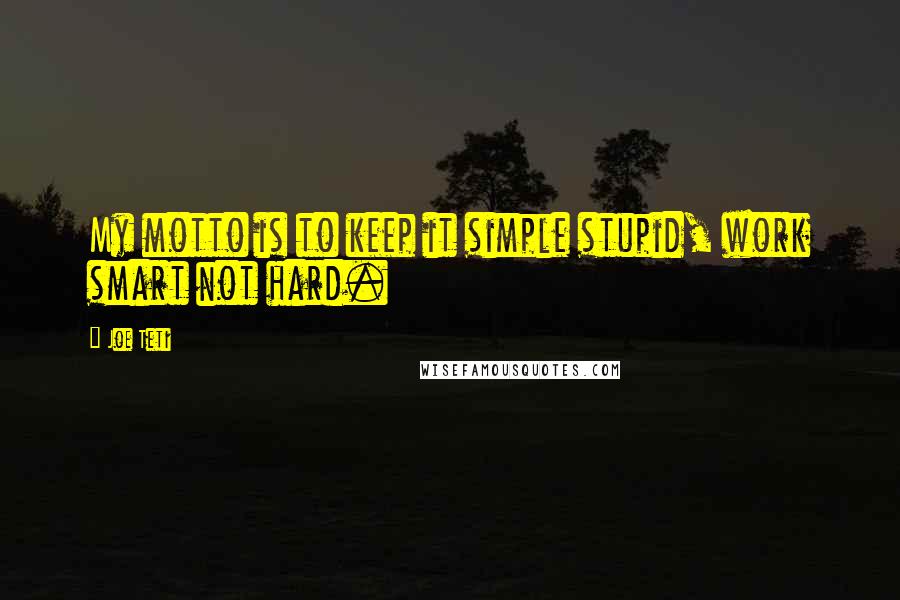 Joe Teti Quotes: My motto is to keep it simple stupid, work smart not hard.