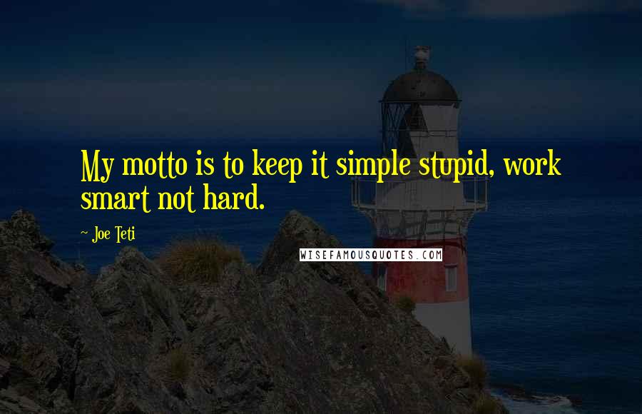 Joe Teti Quotes: My motto is to keep it simple stupid, work smart not hard.