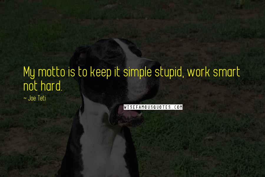 Joe Teti Quotes: My motto is to keep it simple stupid, work smart not hard.