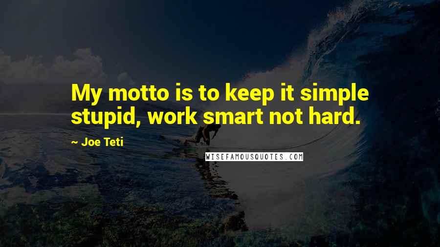 Joe Teti Quotes: My motto is to keep it simple stupid, work smart not hard.