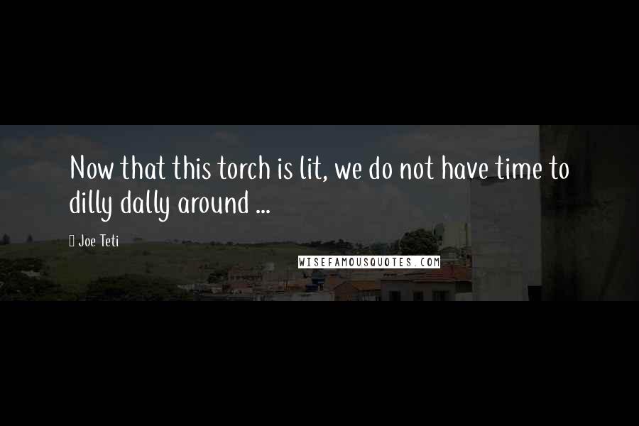 Joe Teti Quotes: Now that this torch is lit, we do not have time to dilly dally around ...