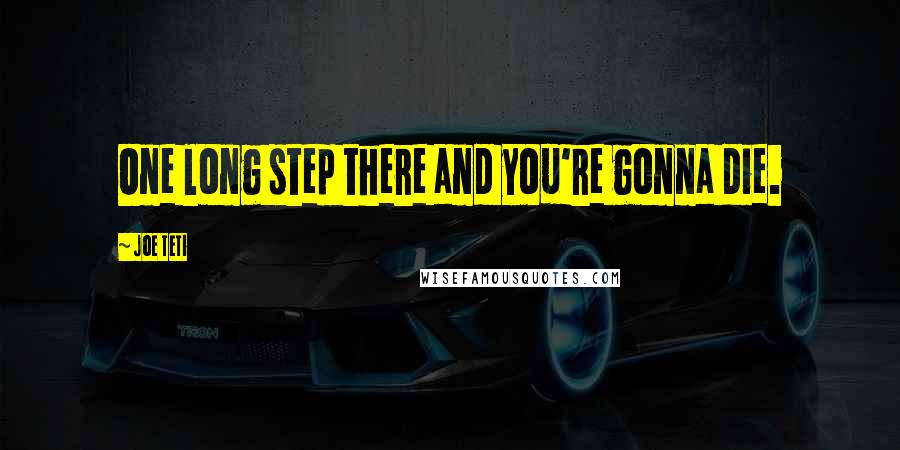 Joe Teti Quotes: One long step there and you're gonna die.