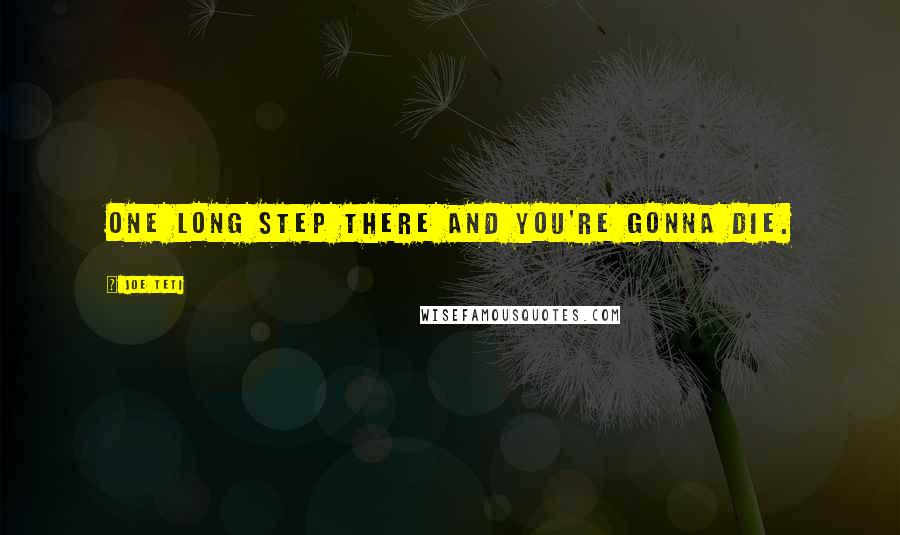 Joe Teti Quotes: One long step there and you're gonna die.