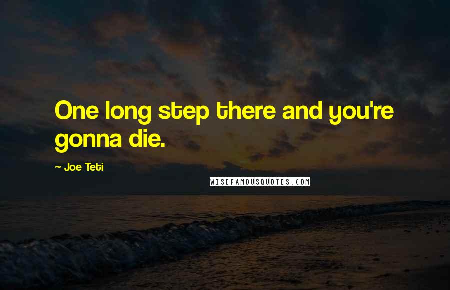 Joe Teti Quotes: One long step there and you're gonna die.