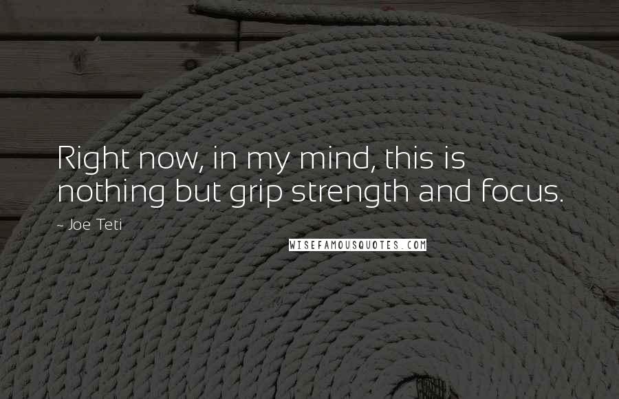 Joe Teti Quotes: Right now, in my mind, this is nothing but grip strength and focus.