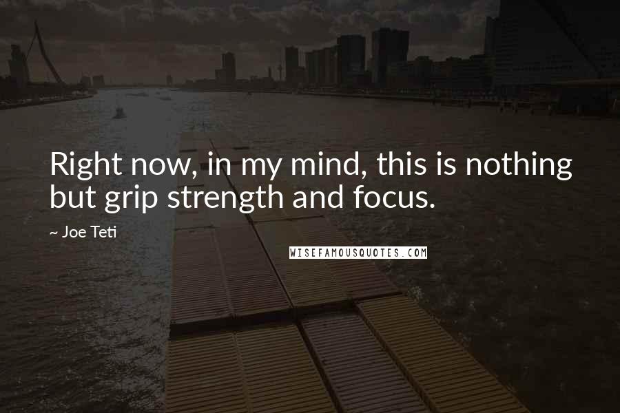 Joe Teti Quotes: Right now, in my mind, this is nothing but grip strength and focus.