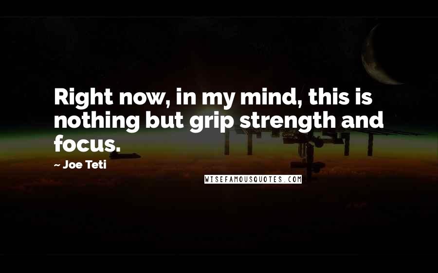 Joe Teti Quotes: Right now, in my mind, this is nothing but grip strength and focus.