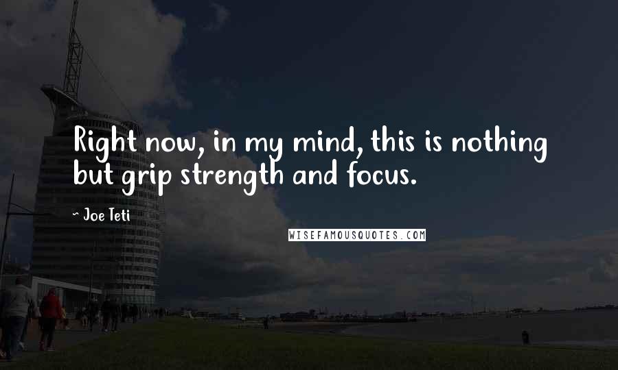 Joe Teti Quotes: Right now, in my mind, this is nothing but grip strength and focus.